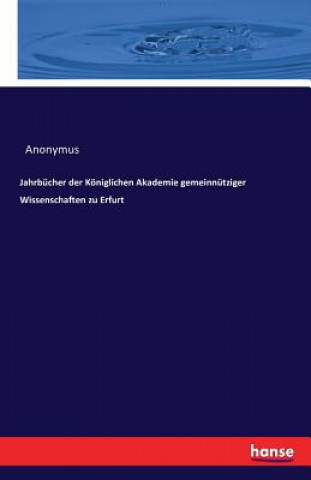 Jahrbucher der Koeniglichen Akademie gemeinnutziger Wissenschaften zu Erfurt