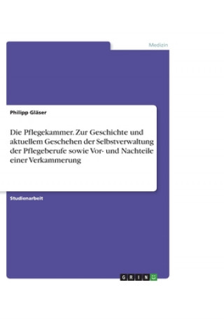 Die Pflegekammer. Zur Geschichte und aktuellem Geschehen der Selbstverwaltung der Pflegeberufe sowie Vor- und Nachteile einer Verkammerung