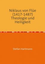 Niklaus von Flüe (1417-1487) Theologie und Heiligkeit