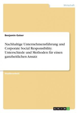 Nachhaltige Unternehmensfuhrung und Corporate Social Responsibility. Unterschiede und Methoden fur einen ganzheitlichen Ansatz