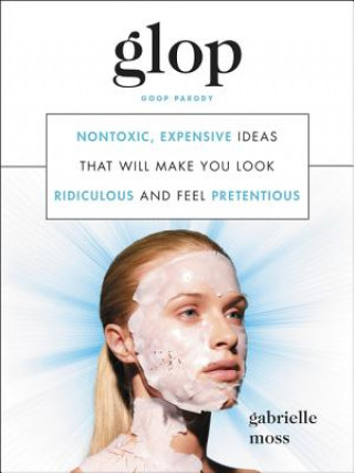 Glop: Non-Toxic, Expensive Ideas That Will Make You Look Ridiculous and Feel Pretentious