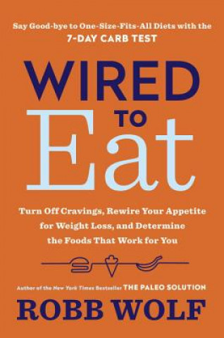 Wired to Eat: Transform Your Appetite and Personalize Your Diet for Rapid Weight Loss and Amazing Health