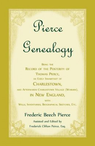 Pierce Genealogy, Being The Record Of The Posterity Of Thomas Pierce, An Early Inhabitant Of Charlestown, And Afterwards Charlestown Village (Woburn),