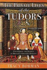 The Private Lives of the Tudors: Uncovering the Secrets of Britain's Greatest Dynasty