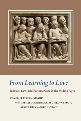 From Learning to Love: Schools, Law, and Pastoral Care in the Middle Ages: Essays in Honour of Joseph W. Goering