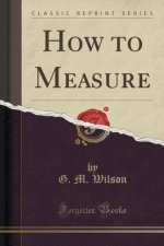 How to Measure (Classic Reprint)
