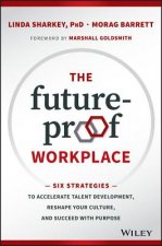 Future-Proof Workplace - Six Strategies to Accelerate Talent Development, Reshape Your Culture, and Succeed with Purpose