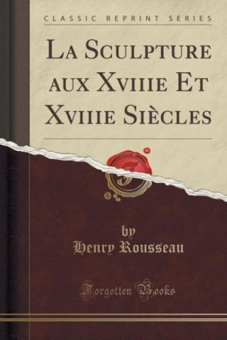 Sculpture Aux Xviiie Et Xviiie Siecles (Classic Reprint)