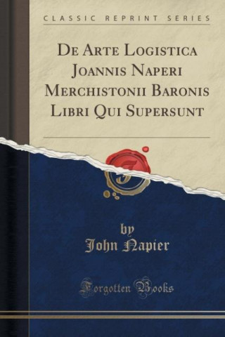 de Arte Logistica Joannis Naperi Merchistonii Baronis Libri Qui Supersunt (Classic Reprint)