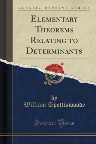 Elementary Theorems Relating to Determinants (Classic Reprint)