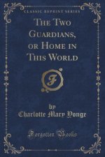 Two Guardians, or Home in This World (Classic Reprint)