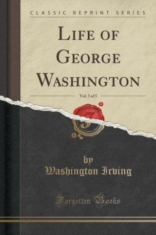 LIFE OF GEORGE WASHINGTON, VOL. 3 OF 5