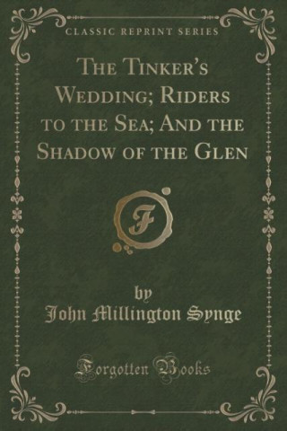 Tinker's Wedding; Riders to the Sea; And the Shadow of the Glen (Classic Reprint)