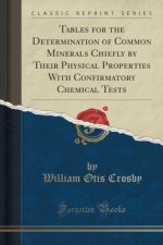 Tables for the Determination of Common Minerals Chiefly by Their Physical Properties with Confirmatory Chemical Tests (Classic Reprint)
