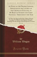 Essay on the Proper Lessons, Appointed by the Liturgy of the Church of England, to Be Read on Sundays and Chief Festivals, Throughout the Year, Vol. 1