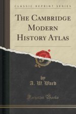 The Cambridge Modern History Atlas (Classic Reprint)