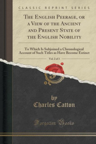 The English Peerage, or a View of the Ancient and Present State of the English Nobility, Vol. 2 of 3