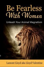 Be Fearless with Women: Unleash Your Animal Magnetism