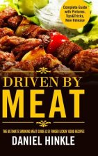 Driven by Meat: the Ultimate Smoking Meat Guide & 51 Finger Lickin' Good Recipes + Bonus 10 Must-Try Bbq Sauces
