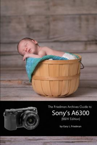 Friedman Archives Guide to Sony's A6300 (B&W Edition)