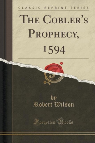 The Cobler's Prophecy, 1594 (Classic Reprint)