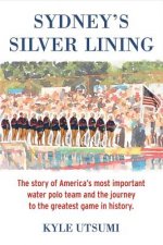 Sydney's Silver Lining: The Story of America's Most Important Water Polo Team and the Journey to Th