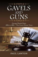 Gavels and Guns: George Hands Diary 1882 to 1887 the Court House Yearsvolume 1