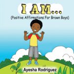 I Am... Positive Affirmations for Brown Boys: Positive Affirmations for Brown Boys
