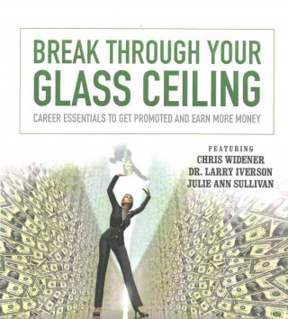 Break Through Your Glass Ceiling: Career Essentials to Get Promoted and Earn More Money