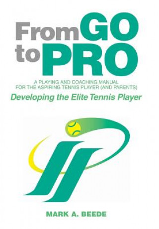 From Go to Pro - A Playing and Coaching Manual for the Aspiring Tennis Player (and Parents) (Mark A. Beede)(Pevná)