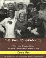 Raging Grannies: Wild Hats, Cheeky Songs and - Wild Hats, Cheeky Songs and Witty Actions for a Better World