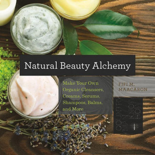 Natural Beauty Alchemy: Make Your Own Organic Cleansers, Creams, Serums, Shampoos, Balms, and More