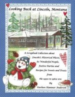 Looking Back at Lincoln, Montana: A Scrapbook Collection about Lincoln's Historical Places, Its Wonderful People, Festive Parties and Recipes for Swee