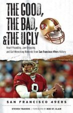 The Good, the Bad, and the Ugly San Francisco 49ers: Heart-Pounding, Jaw-Dropping, and Gut-Wrenching Moments from San Franciso 49ers History