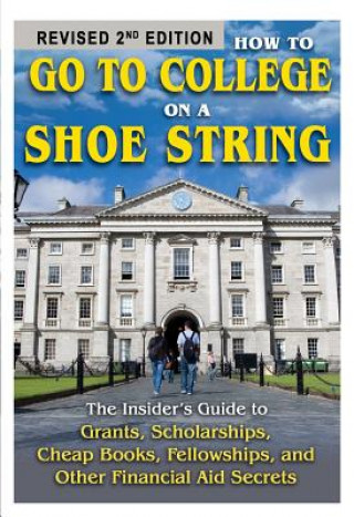 How to Go to College on a Shoe String: The Insider's Guide to Grants, Scholarships, Cheap Books, Fellowships and Other Financial Aid Secrets