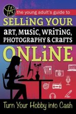 The Young Adult's Guide to Selling Your Art, Music, Writing, Photography, & Crafts Online: Turn Your Hobby Into Cash