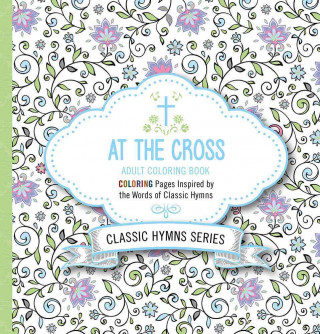 At the Cross Adult Coloring Book: Coloring Pages Inspired by the Words of Classic Hymns