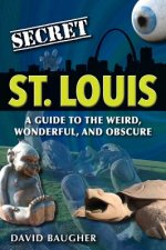 Secret St. Louis: A Guide to the Weird, Wonderful, and Obscure