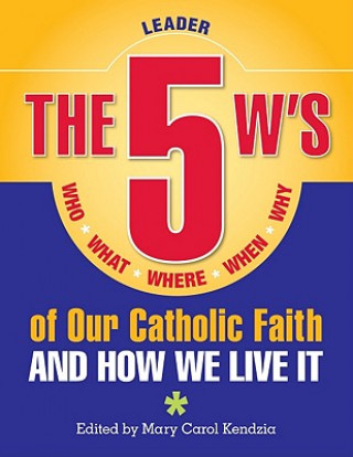 The 5 W's of Our Catholic Faith: Who, What, Where, When, Why...and How We Live It