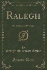 Ralegh: His Exploits and Voyages (Classic Reprint)
