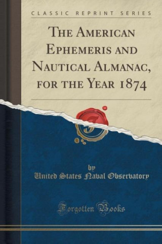The American Ephemeris and Nautical Almanac, for the Year 1874 (Classic Reprint)