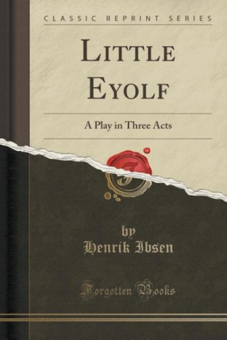 Little Eyolf: A Play in Three Acts (Classic Reprint)