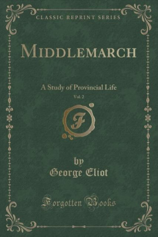 Middlemarch, Vol. 2: A Study of Provincial Life (Classic Reprint)