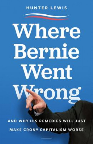 Where Bernie Went Wrong: And Why His Remedies Will Just Make Crony Capitalism Worse
