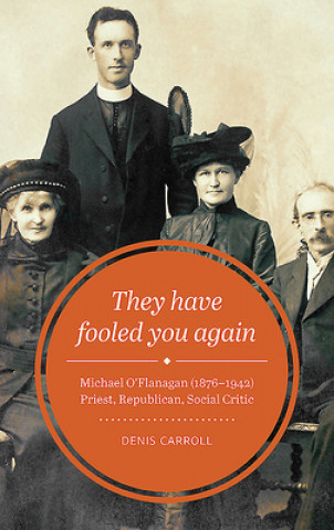 They Have Fooled You Again: Michael O'Flanagan (1876-1942) Priest, Republican, Social Critic