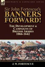 Sir John Fortescue's Banners Forward!-The Development & Campaigns of British Armies 1066-1642
