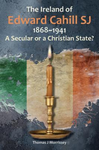 Ireland of Edward Cahill SJ, 1868-1941: A Secular or a Christian State