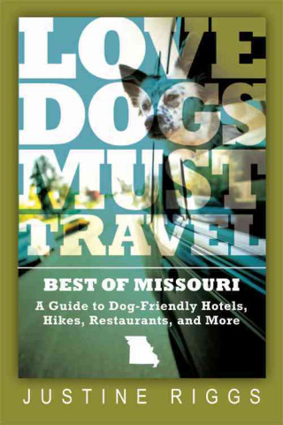 Love Dogs, Must Travel: A Guide to Dog-Friendly Hotels, Hikes, Restaurants and More in Missouri