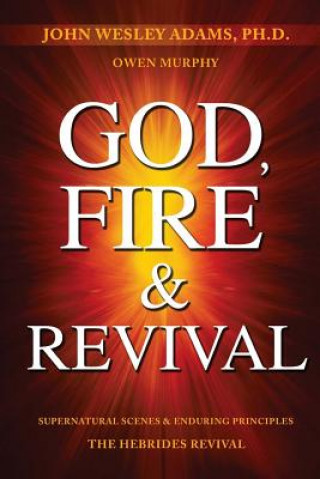 God, Fire & Revival: Supernatural Scenes & Enduring Principles the Hebrides Revival