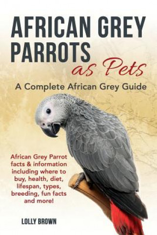 African Grey Parrots as Pets: African Grey Parrot Facts & Information Including Where to Buy, Health, Diet, Lifespan, Types, Breeding, Fun Facts and